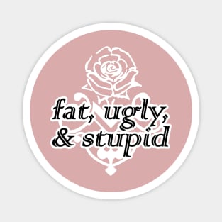 fat, ugly, & stupid Magnet